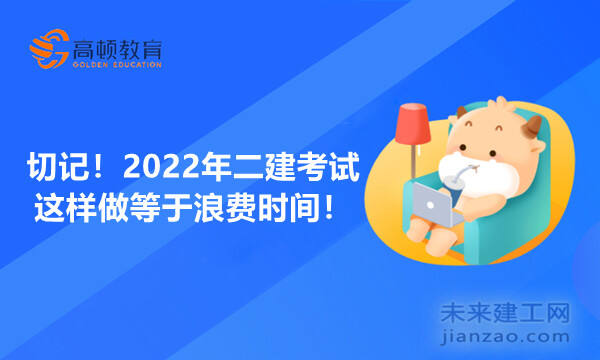 切记！2022年二建考试这样做等于浪费时间！