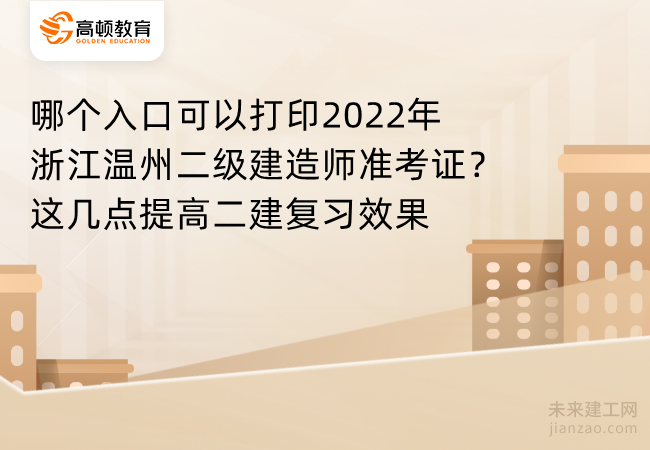 哪个入口可以打印2022年浙江温州二级建造师准考证？这几点提高二建复习效果