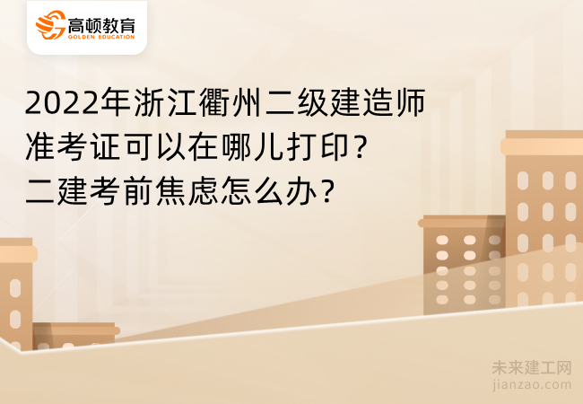 2022年浙江衢州二级建造师准考证可以在哪儿打印？二建考前焦虑怎么办？