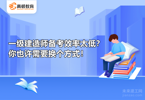 一级建造师备考效率太低？你也许需要换个方式！