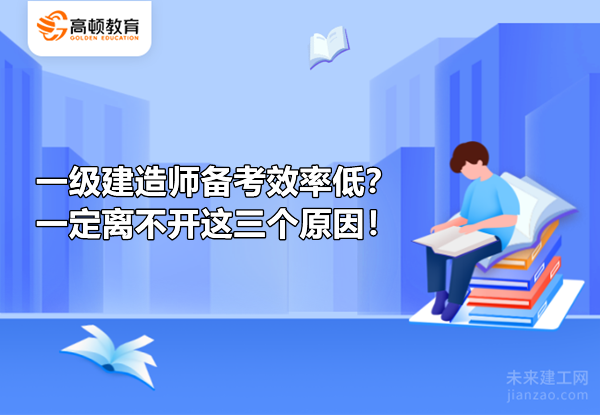 一级建造师备考效率低?一定离不开这三个原因!