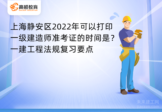 上海静安区2022年可以打印一级建造师准考证的时间是？一建工程法规复习要点