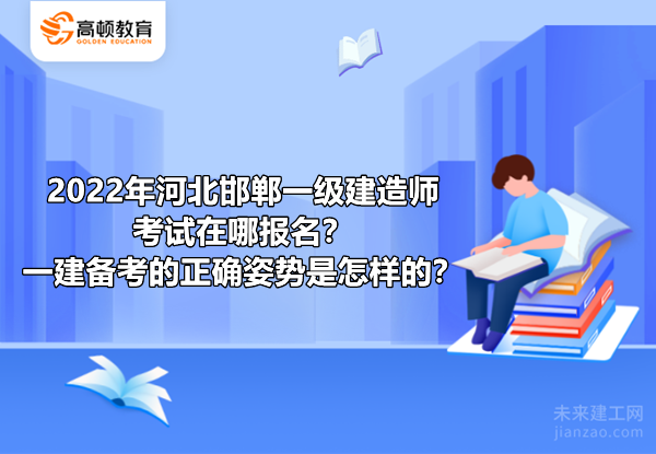 2022年河北邯郸一级建造师考试在哪报名？一建备考的正确姿势是怎样的？