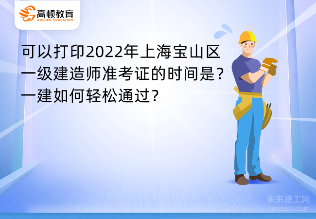 可以打印2022年上海宝山区一级建造师准考证的时间是？一建如何轻松通过？