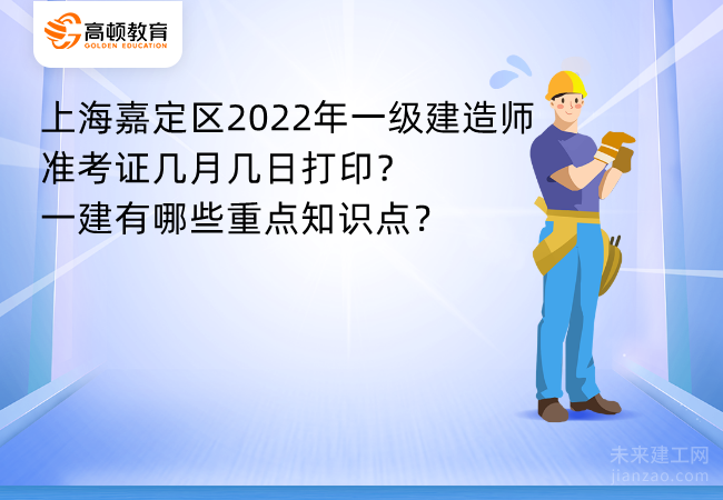 上海嘉定区2022年一级建造师准考证几月几日打印？一建有哪些重点知识点？