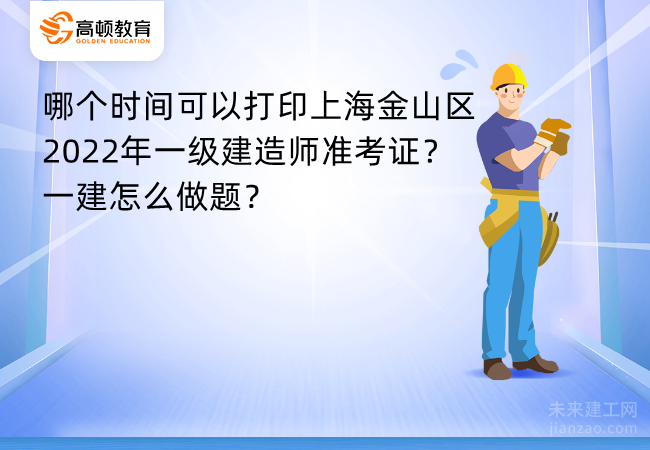 哪个时间可以打印上海金山区2022年一级建造师准考证？一建怎么做题？