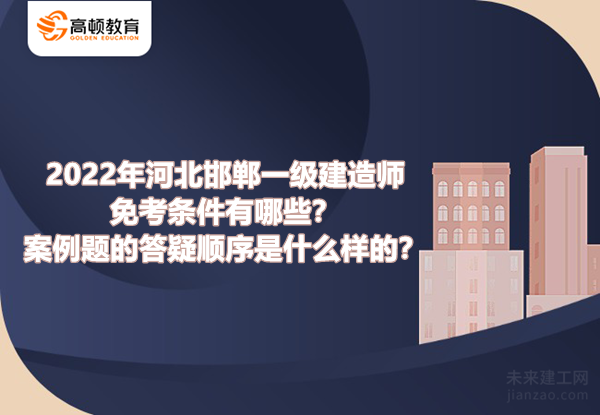 2022年河北邯郸一级建造师免考条件有哪些？案例题的答疑顺序是什么样的？