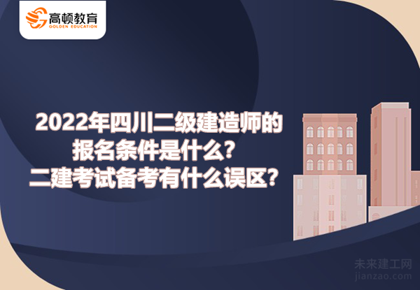 2022年四川二级建造师的报名条件是什么？二建考试备考有什么误区？