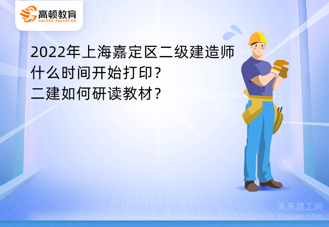 2022年上海嘉定区二级建造师什么时间开始打印？二建如何研读教材？