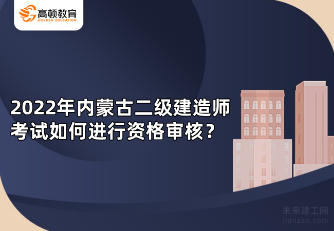 2022年内蒙古二级建造师考试如何进行资格审核？