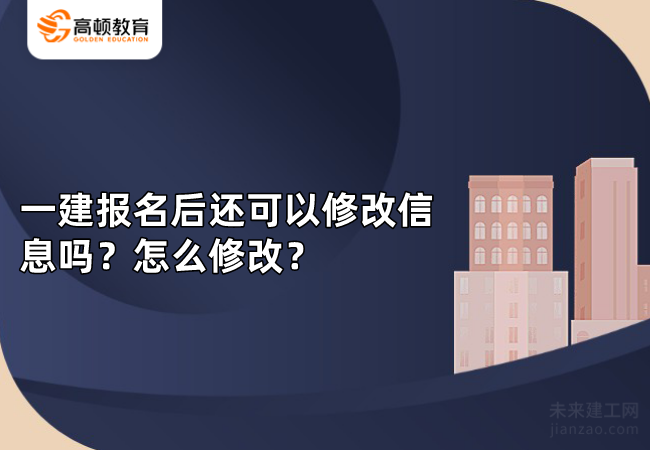 一建报名后还可以修改信息吗？怎么修改？