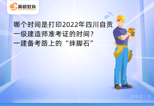 哪个时间是打印2022年四川自贡一级建造师准考证的时间？一建备考路上的“绊脚石”