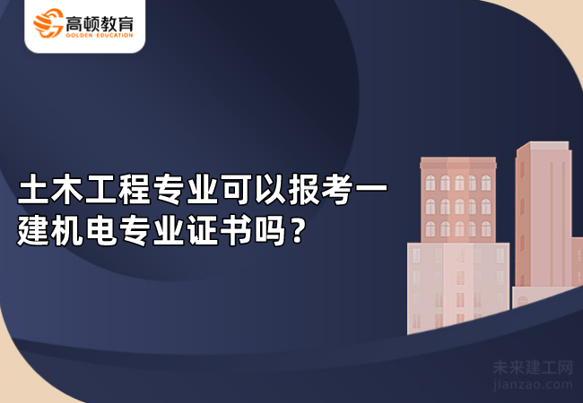 土木工程专业可以报考一建机电专业证书吗？