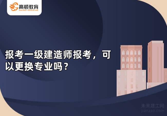 报考一级建造师报考，可以更换专业吗？