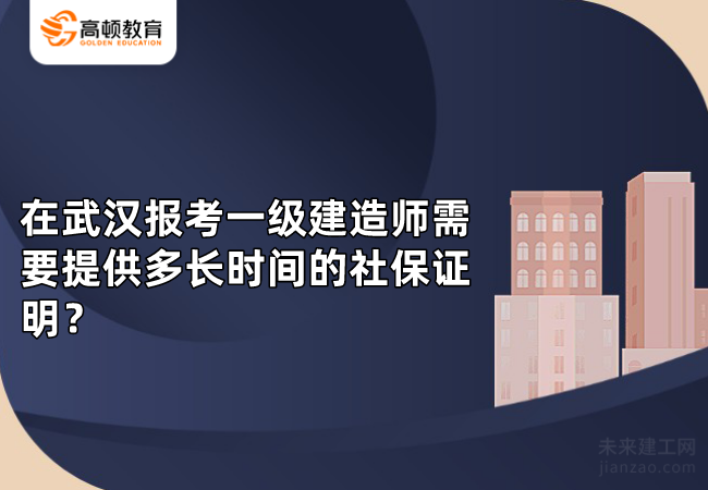 在武汉报考一级建造师需要提供多长时间的社保证明？