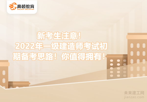 新考生注意！2022年一级建造师考试初期备考思路！你值得拥有！