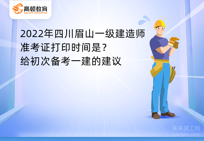 2022年四川眉山一级建造师准考证打印时间是？给初次备考一建的建议