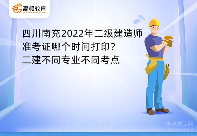 四川南充2022年二级建造师准考证哪个时间打印？二建不同专业不同考点