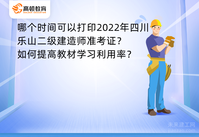 哪个时间可以打印2022年四川乐山二级建造师准考证？如何提高教材学习利用率？