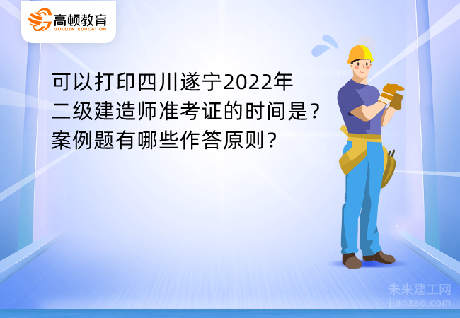 可以打印四川遂宁2022年二级建造师准考证的时间是？案例题有哪些作答原则？