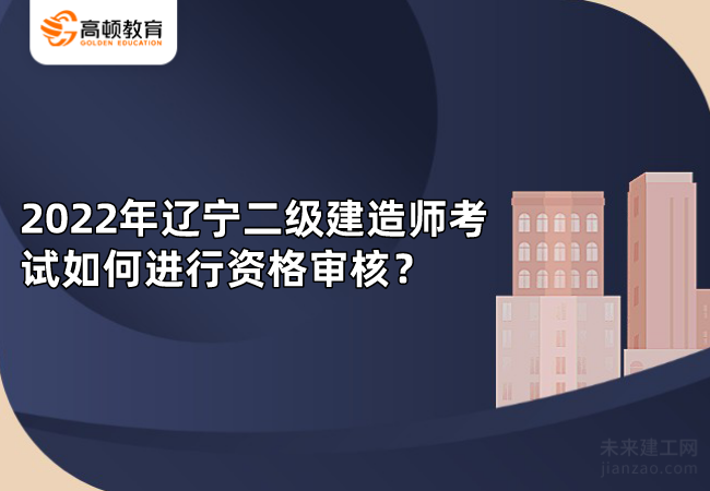 2022年辽宁二级建造师考试如何进行资格审核？