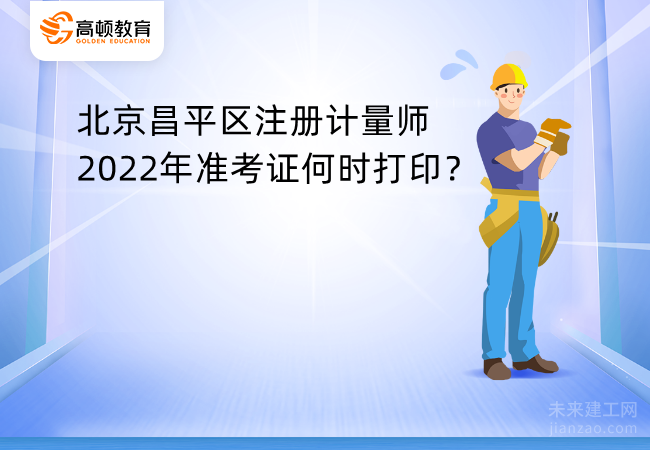 北京昌平区注册计量师2022年准考证何时打印？