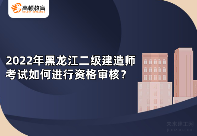 2022年黑龙江二级建造师考试如何进行资格审核？