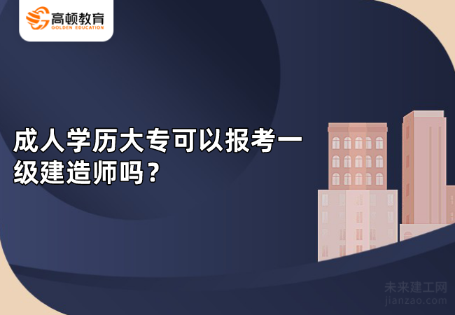 成人学历大专可以报考一级建造师吗？