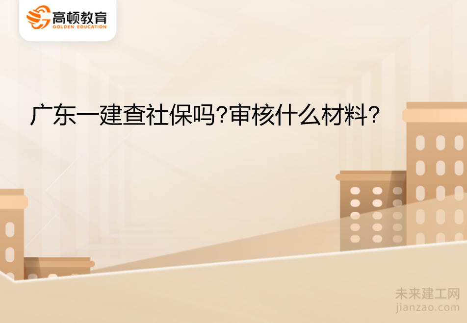 广东一建查社保吗?审核什么材料?