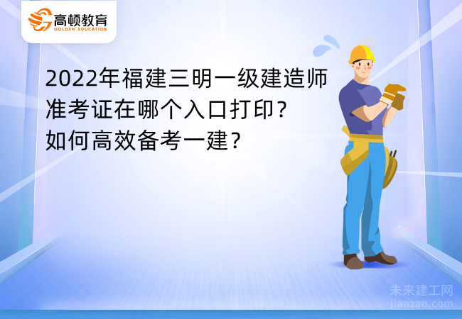 2022年福建三明一级建造师准考证在哪个入口打印？如何高效备考一建？