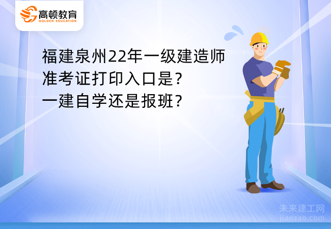 福建泉州22年一级建造师准考证打印入口是？一建自学还是报班？