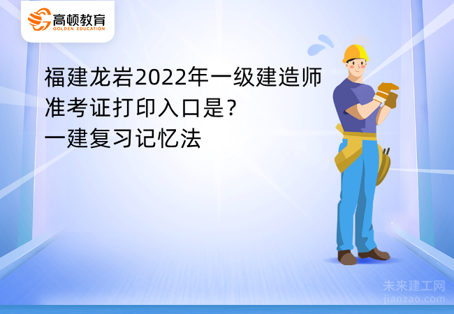 福建龙岩2022年一级建造师准考证打印入口是？一建复习记忆法