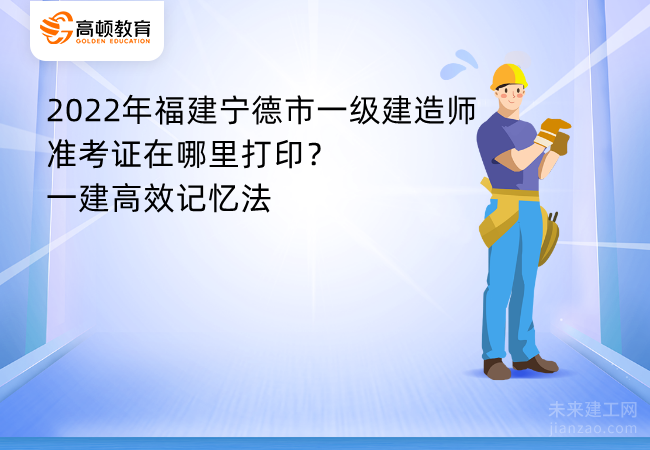 2022年福建宁德市一级建造师准考证在哪里打印？一建高效记忆法