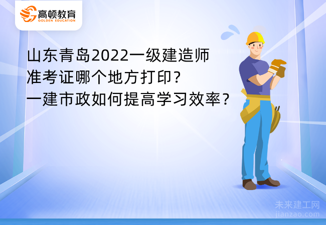 山东青岛2022一级建造师准考证哪个地方打印？一建市政如何提高学习效率？