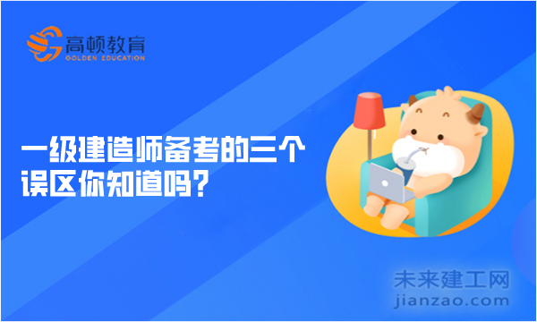 一级建造师备考的三个误区你知道吗？