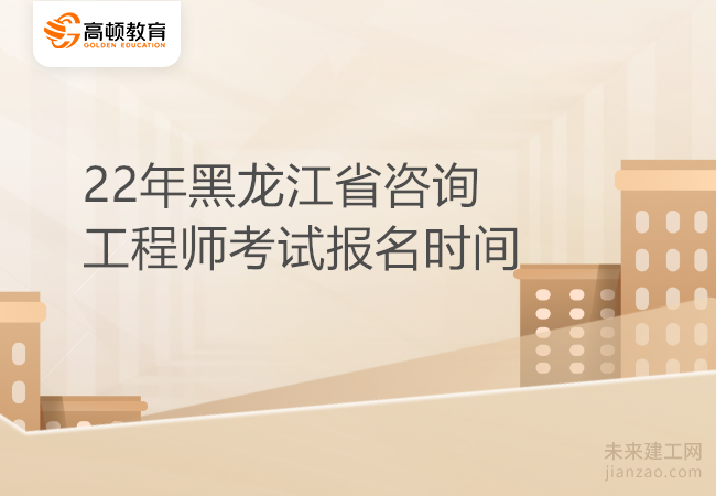 22年黑龙江省咨询工程师考试报名时间