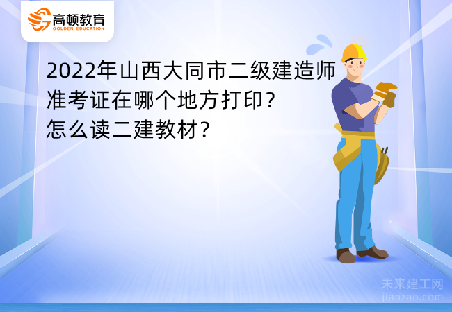 2022年山西大同市二级建造师准考证在哪个地方打印？怎么读二建教材？