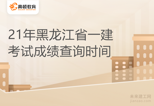 21年黑龙江省一建考试成绩查询时间