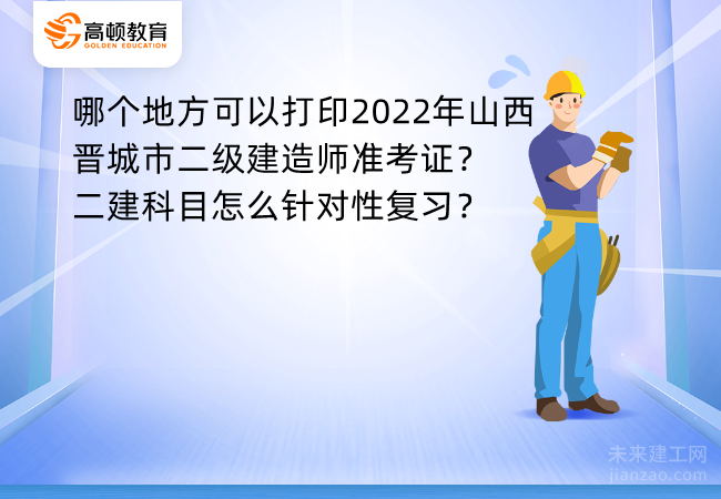 哪个地方可以打印2022年山西晋城市二级建造师准考证？二建科目怎么针对性复习？