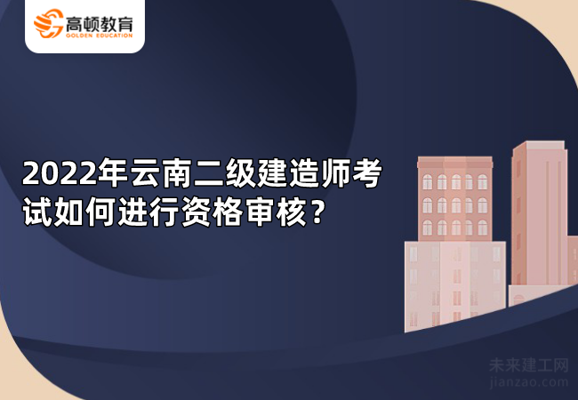 2022年云南二级建造师考试如何进行资格审核？