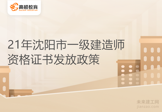 21年沈阳市一级建造师资格证书发放政策