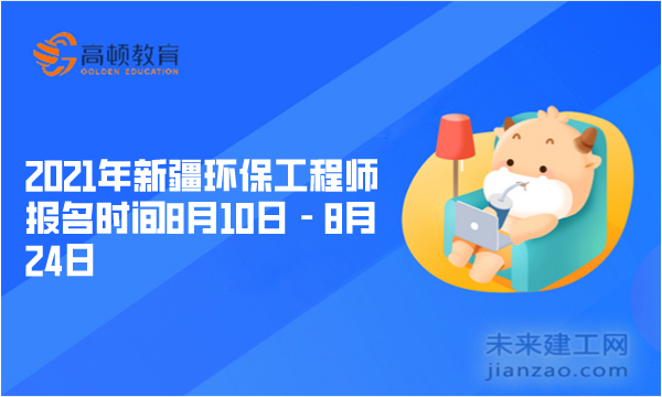 2021年新疆环保工程师报名时间8月10日－8月24日