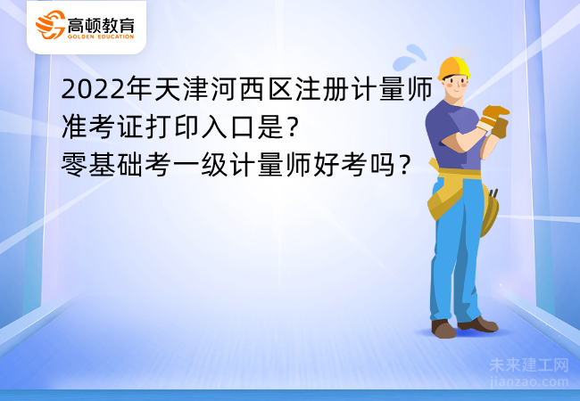 2022年天津河西区注册计量师准考证打印入口是？零基础考一级计量师好考吗？