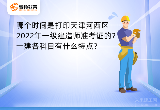 哪个时间是打印天津河西区2022年一级建造师准考证的？一建各科目有什么特点？