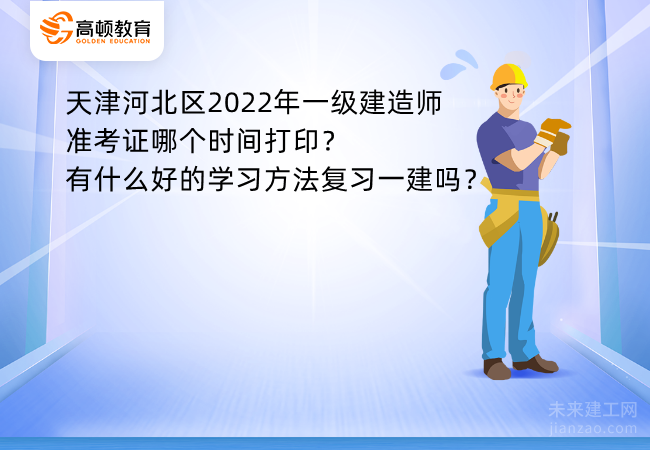 天津河北区2022年一级建造师准考证哪个时间打印？有什么好的学习方法复习一建吗？