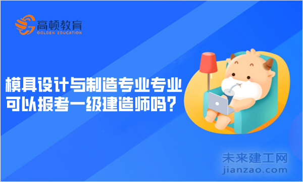 模具设计与制造专业专业可以报考一级建造师吗？