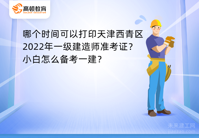 哪个时间可以打印天津西青区2022年一级建造师准考证？小白怎么备考一建？