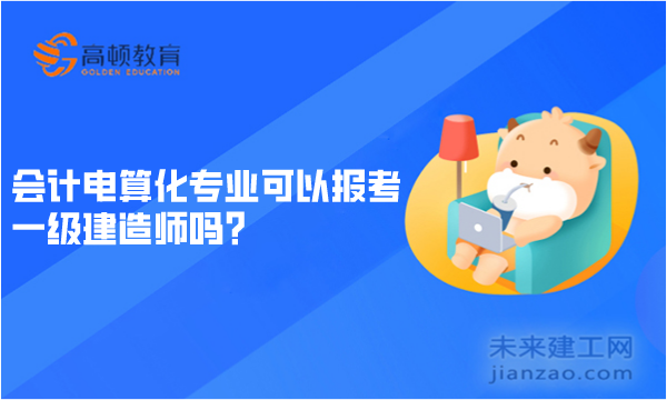 会计电算化专业可以报考一级建造师吗？