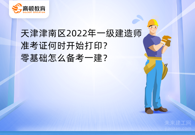 天津津南区2022年一级建造师准考证何时开始打印？零基础怎么备考一建？