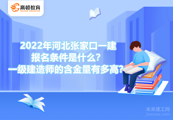 2022年河北张家口一建报名条件是什么？一级建造师的含金量有多高？